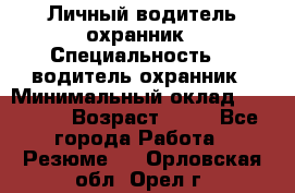 Личный водитель охранник › Специальность ­  водитель-охранник › Минимальный оклад ­ 85 000 › Возраст ­ 43 - Все города Работа » Резюме   . Орловская обл.,Орел г.